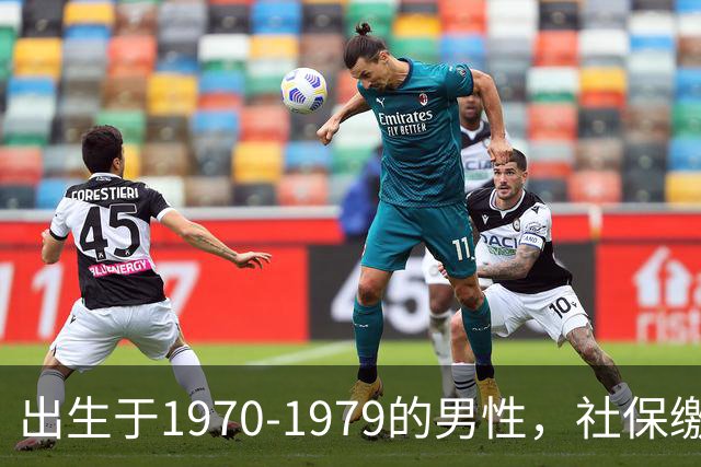 出生于1970-1979的男性，社保缴费年限需留意，早看不吃亏