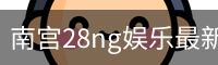 南宫28ng娱乐最新官网